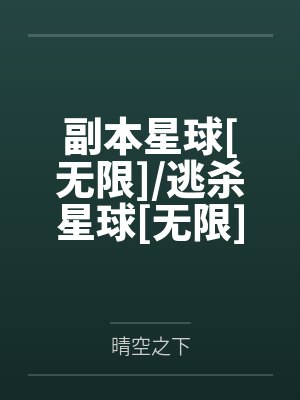 副本星球[无限]/逃杀星球[无限]+番外笔趣阁无弹窗