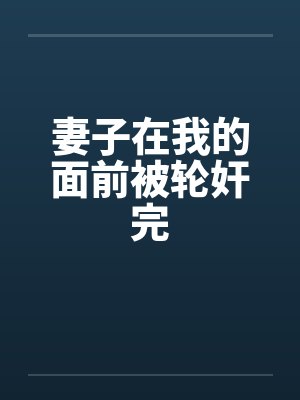 妻子在我的面前被轮奸完