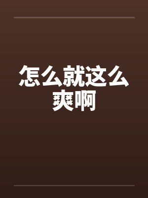 怎么就这么爽啊