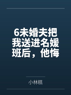 6未婚夫把我送进名媛班后，他悔疯了