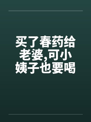 买了春药给老婆，可小姨子也要喝