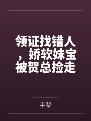 领证找错人,娇软妹宝被贺总捡走了!