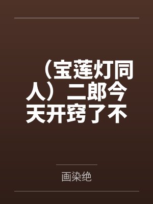 （宝莲灯同人）二郎今天开窍了不+番外