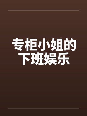 专柜小姐的下班娱乐