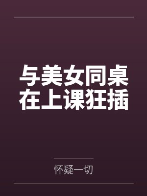 与美女同桌在上课狂插