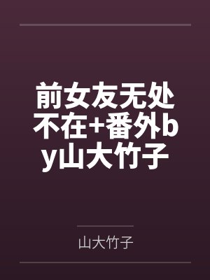 前女友无处不在+番外by山大竹子