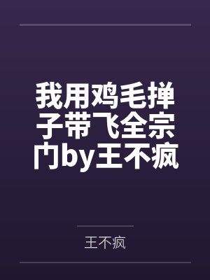 我用鸡毛掸子带飞全宗门by王不疯