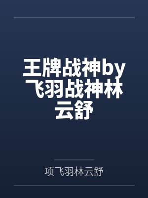 王牌战神by飞羽战神林云舒
