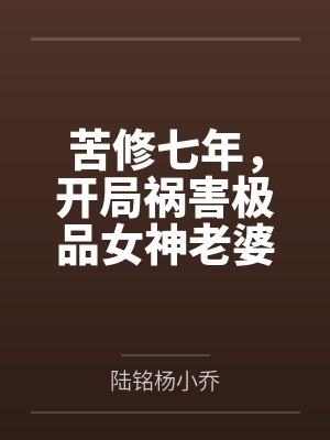 苦修七年，开局祸害极品女神老婆