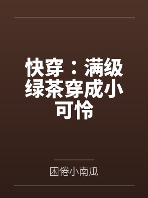 快穿:满级绿茶穿成小可怜by困倦小南瓜