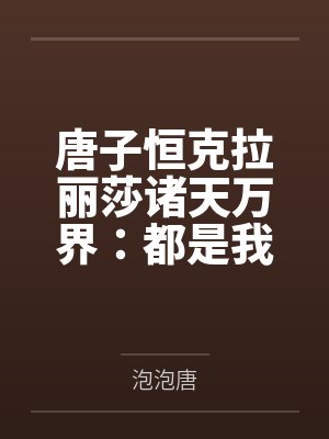 唐子恒克拉丽莎诸天万界：都是我的打工人