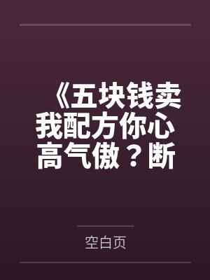 《五块钱卖我配方你心高气傲？断亲缘后全家生死难料》