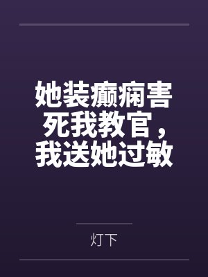 她装癫痫害死我教官，我送她过敏休克进ICU