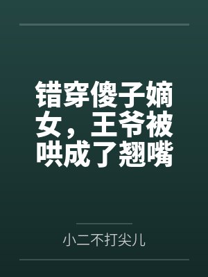 错穿傻子嫡女，王爷被哄成了翘嘴