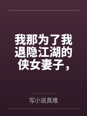 我那为了我退隐江湖的侠女妻子,竟然让仇人的儿子开宫下种,还让野种继承我的家产