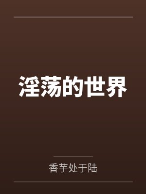 淫荡的世界by香芋处于陆