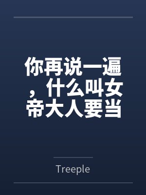 你再说一遍,什么叫女帝大人要当我的狗?