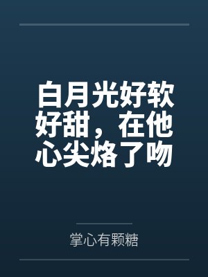 白月光好软好甜，在他心尖烙了吻