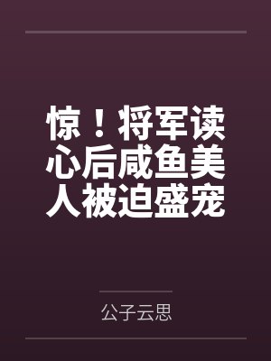 惊!将军读心后咸鱼美人被迫盛宠