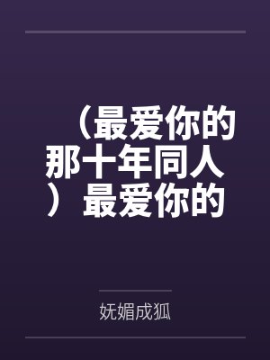 （最爱你的那十年同人）最爱你的那十年