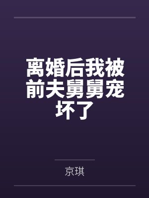 离婚后我被前夫舅舅宠坏了
