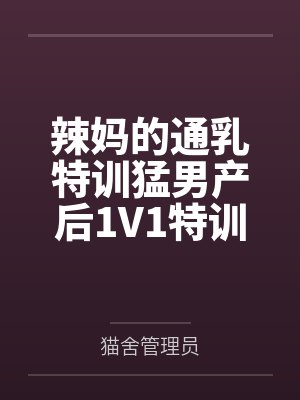 辣妈的通乳特训猛男产后1V1特训