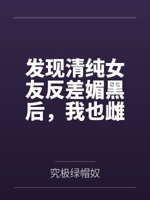 发现清纯女友反差媚黑后,我也雌堕成黑人们的肉便器
