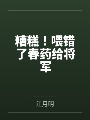 糟糕!喂错了春药给将军