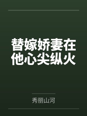 替嫁娇妻在他心尖纵火