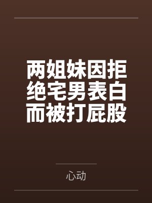 两姐妹因拒绝宅男表白而被打屁股
