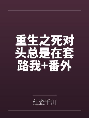 重生之死对头总是在套路我+番外