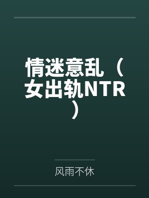 情迷意乱(女出轨NTR)