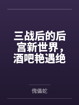三战后的后宫新世界，酒吧艳遇绝美未亡人，三女同乐