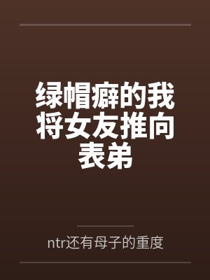 绿帽癖的我将女友推向表弟