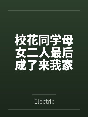 校花同学母女二人最后成了来我家献身的女仆