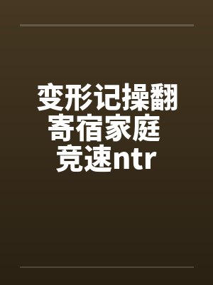变形记操翻寄宿家庭 竞速ntr