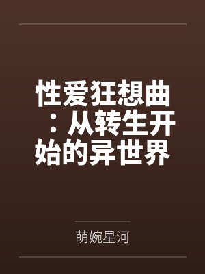 性爱狂想曲：从转生开始的异世界奇幻之旅，组建完美后宫开始第二人生的性福生活笔趣阁无弹窗