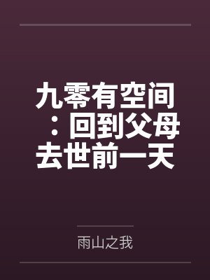 九零有空间：回到父母去世前一天