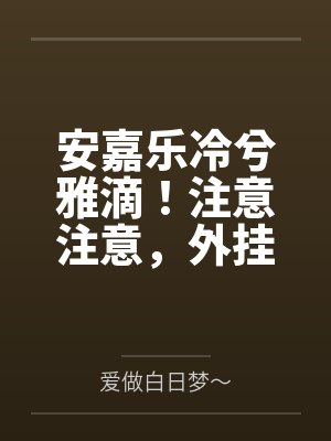 安嘉乐冷兮雅滴！注意注意，外挂免费配送中
