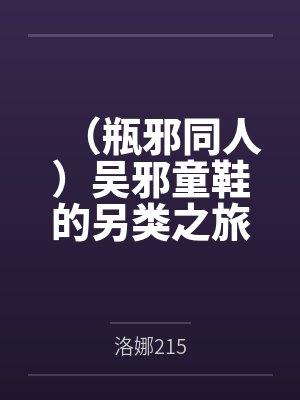 （瓶邪同人）吴邪童鞋的另类之旅笔趣阁无弹窗