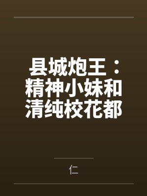 县城炮王：精神小妹和清纯校花都是我的母狗