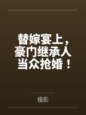 替嫁宴上，豪门继承人当众抢婚！