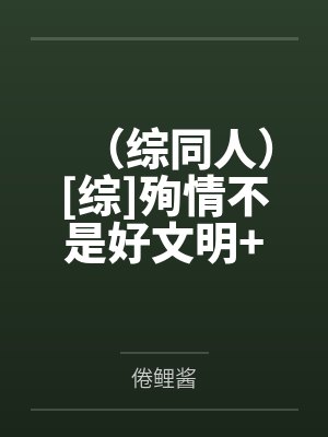 （综同人）[综]殉情不是好文明+番外by倦鲤酱