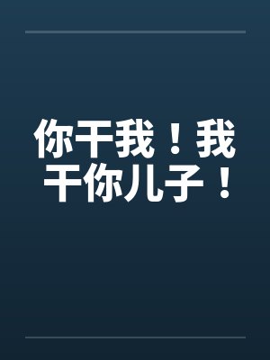 你干我！我干你儿子！