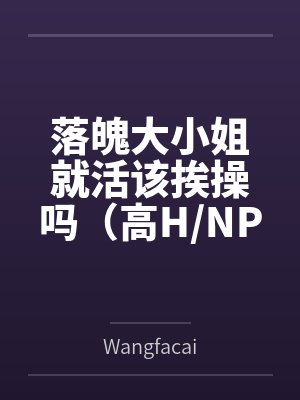 落魄大小姐就活该挨操吗（高H/NP）