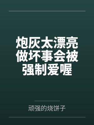 炮灰太漂亮做坏事会被强制爱喔