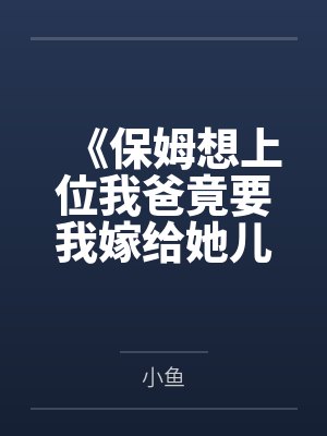 《保姆想上位我爸竟要我嫁给她儿子亲上加亲》