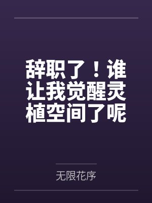 辞职了！谁让我觉醒灵植空间了呢by无限花序