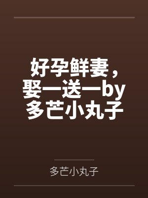 好孕鲜妻，娶一送一by多芒小丸子唐酥