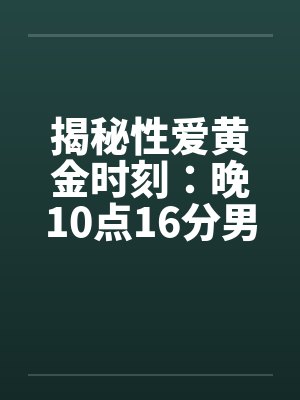 揭秘性爱黄金时刻：晚10点16分男性欲望强